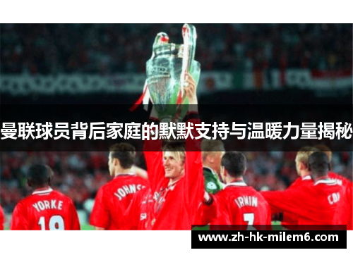 曼联球员背后家庭的默默支持与温暖力量揭秘