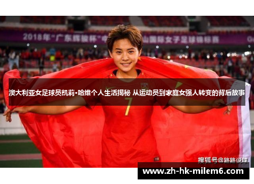 澳大利亚女足球员凯莉·哈维个人生活揭秘 从运动员到家庭女强人转变的背后故事