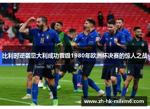 比利时逆袭意大利成功晋级1980年欧洲杯决赛的惊人之战