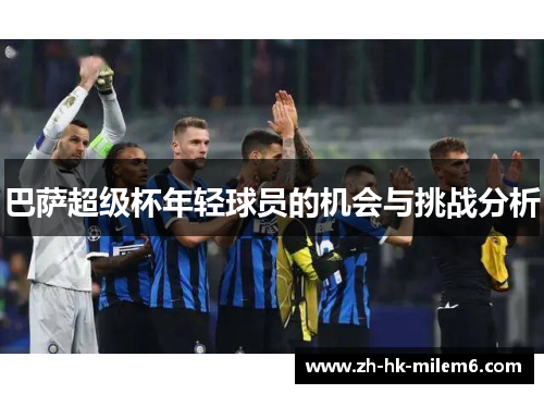 巴萨超级杯年轻球员的机会与挑战分析