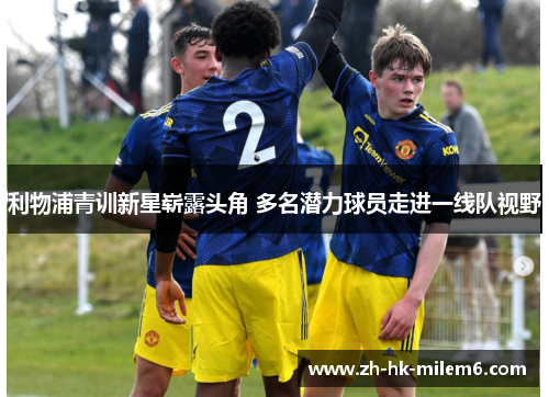 利物浦青训新星崭露头角 多名潜力球员走进一线队视野