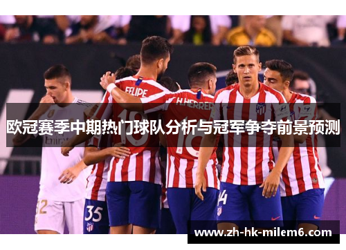 欧冠赛季中期热门球队分析与冠军争夺前景预测