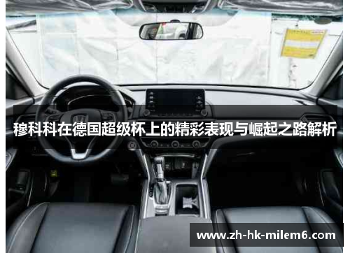 穆科科在德国超级杯上的精彩表现与崛起之路解析