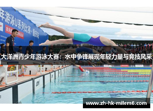 大洋洲青少年游泳大赛：水中争锋展现年轻力量与竞技风采