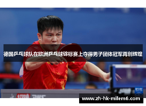 德国乒乓球队在欧洲乒乓球锦标赛上夺得男子团体冠军再创辉煌