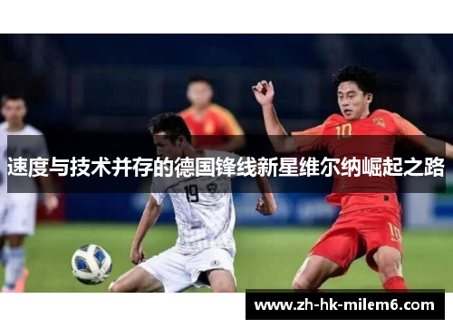 速度与技术并存的德国锋线新星维尔纳崛起之路