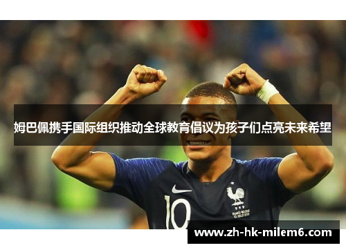 姆巴佩携手国际组织推动全球教育倡议为孩子们点亮未来希望