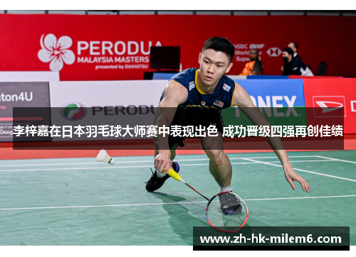 李梓嘉在日本羽毛球大师赛中表现出色 成功晋级四强再创佳绩