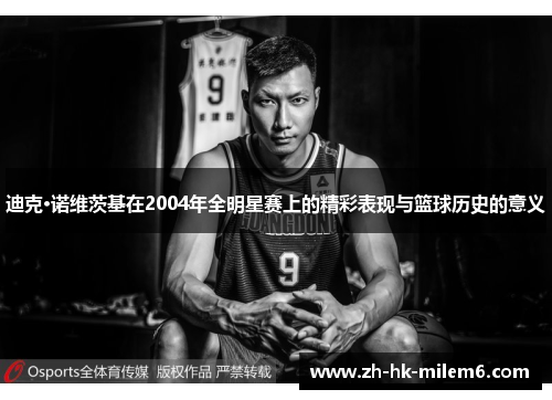 迪克·诺维茨基在2004年全明星赛上的精彩表现与篮球历史的意义