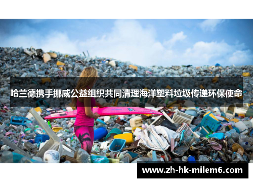 哈兰德携手挪威公益组织共同清理海洋塑料垃圾传递环保使命