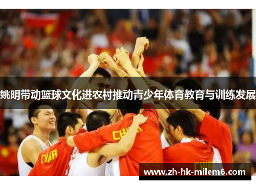姚明带动篮球文化进农村推动青少年体育教育与训练发展