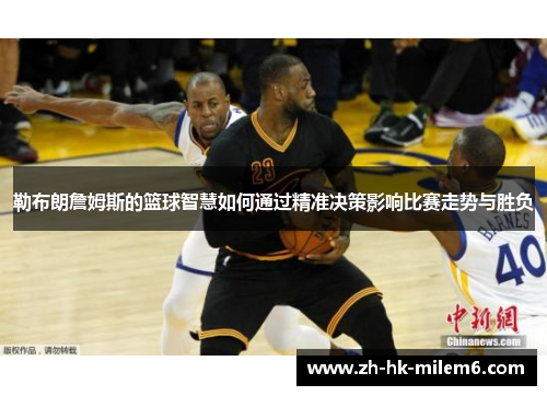 勒布朗詹姆斯的篮球智慧如何通过精准决策影响比赛走势与胜负