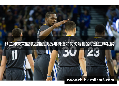 杜兰特未来篮球之路的挑战与机遇如何影响他的职业生涯发展