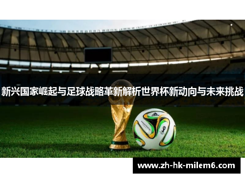 新兴国家崛起与足球战略革新解析世界杯新动向与未来挑战