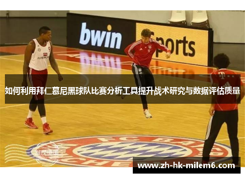 如何利用拜仁慕尼黑球队比赛分析工具提升战术研究与数据评估质量