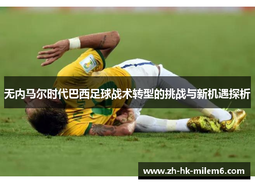 无内马尔时代巴西足球战术转型的挑战与新机遇探析