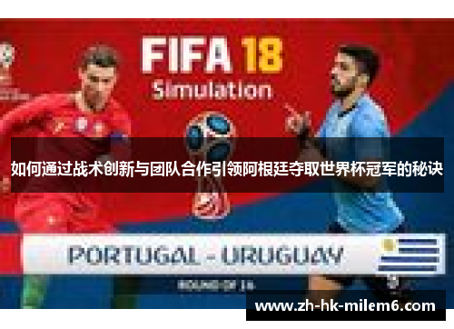 如何通过战术创新与团队合作引领阿根廷夺取世界杯冠军的秘诀