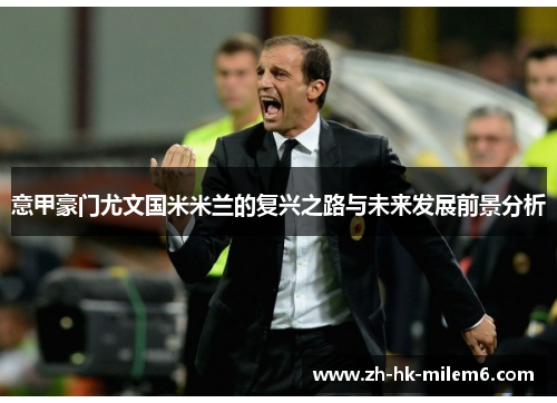 意甲豪门尤文国米米兰的复兴之路与未来发展前景分析