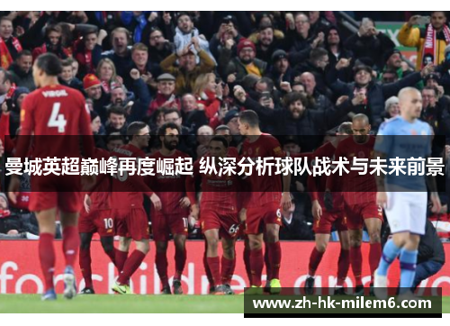 曼城英超巅峰再度崛起 纵深分析球队战术与未来前景