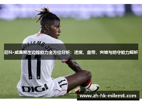 尼科·威廉斯左边锋能力全方位分析：速度、盘带、突破与防守能力解析