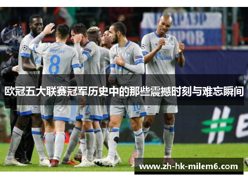 欧冠五大联赛冠军历史中的那些震撼时刻与难忘瞬间