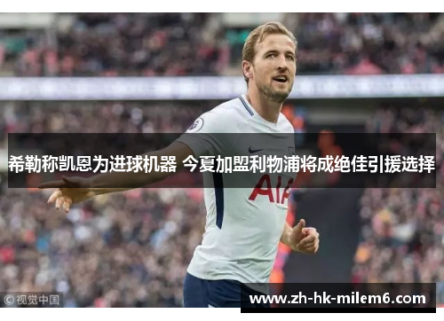 希勒称凯恩为进球机器 今夏加盟利物浦将成绝佳引援选择