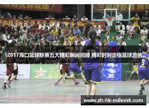 2017海口篮球联赛五大精彩瞬间回顾 精彩时刻定格篮球激情