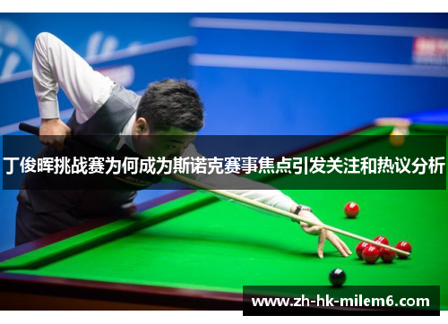 丁俊晖挑战赛为何成为斯诺克赛事焦点引发关注和热议分析
