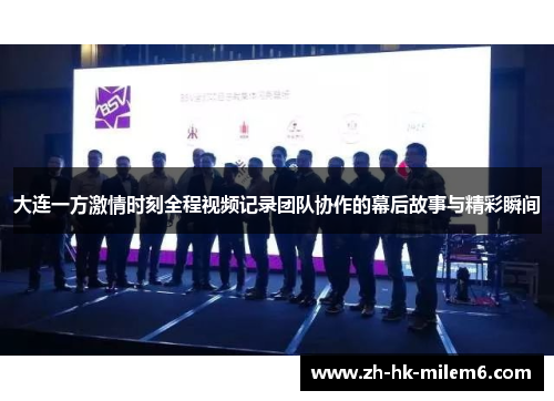 大连一方激情时刻全程视频记录团队协作的幕后故事与精彩瞬间