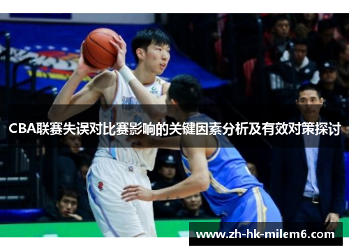 CBA联赛失误对比赛影响的关键因素分析及有效对策探讨