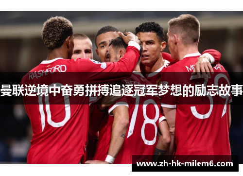 曼联逆境中奋勇拼搏追逐冠军梦想的励志故事