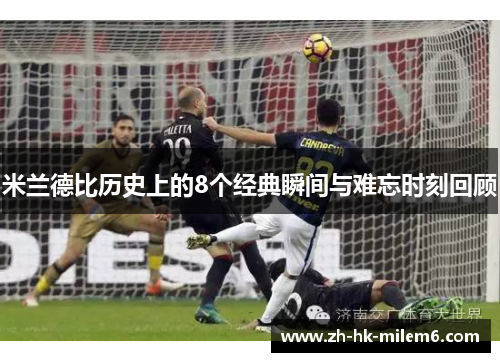 米兰德比历史上的8个经典瞬间与难忘时刻回顾