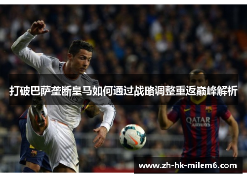 打破巴萨垄断皇马如何通过战略调整重返巅峰解析