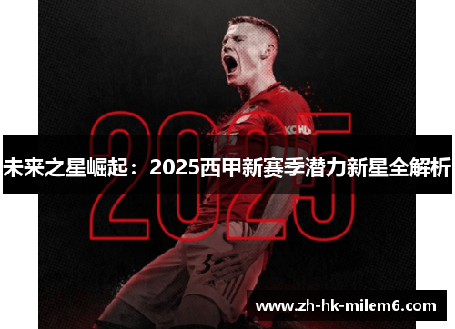 未来之星崛起：2025西甲新赛季潜力新星全解析