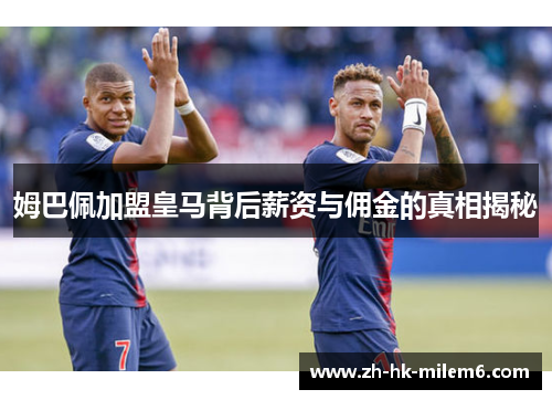 姆巴佩加盟皇马背后薪资与佣金的真相揭秘