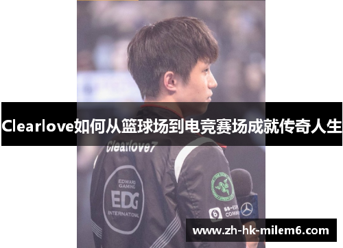 Clearlove如何从篮球场到电竞赛场成就传奇人生