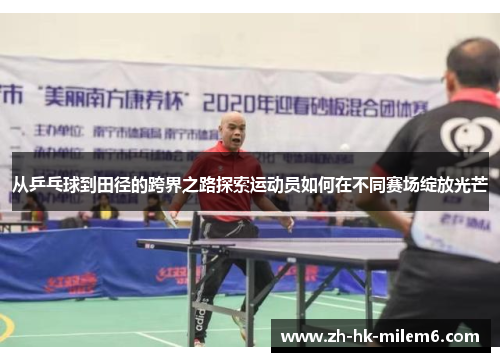 从乒乓球到田径的跨界之路探索运动员如何在不同赛场绽放光芒