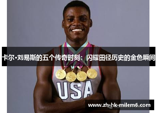 卡尔·刘易斯的五个传奇时刻：闪耀田径历史的金色瞬间