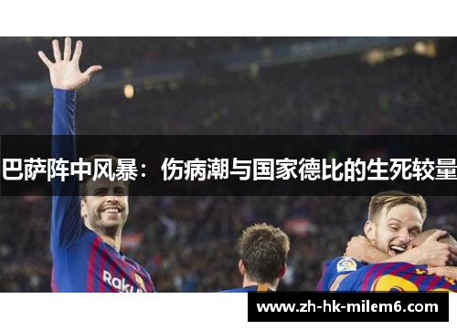 巴萨阵中风暴：伤病潮与国家德比的生死较量