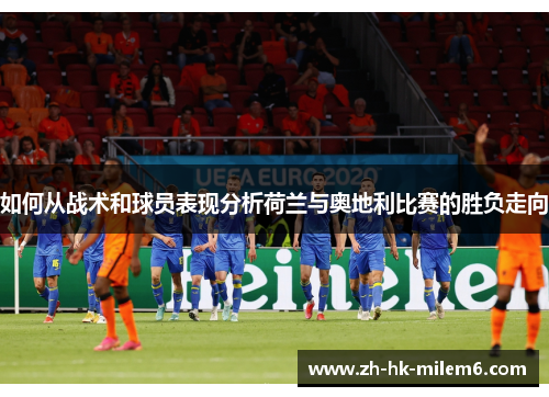 如何从战术和球员表现分析荷兰与奥地利比赛的胜负走向