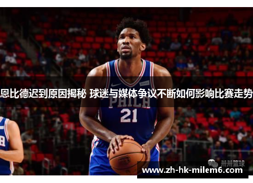 恩比德迟到原因揭秘 球迷与媒体争议不断如何影响比赛走势