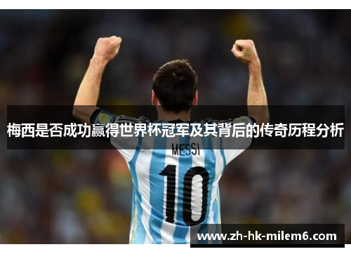 梅西是否成功赢得世界杯冠军及其背后的传奇历程分析