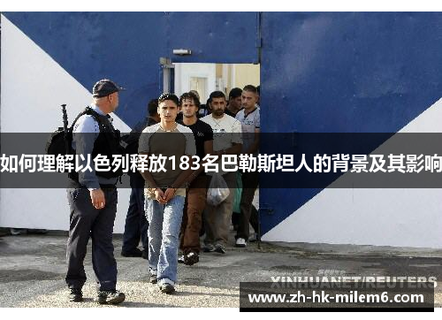 如何理解以色列释放183名巴勒斯坦人的背景及其影响