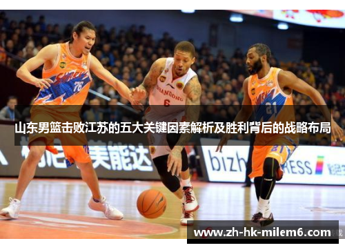 山东男篮击败江苏的五大关键因素解析及胜利背后的战略布局