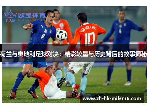 荷兰与奥地利足球对决：精彩较量与历史背后的故事揭秘
