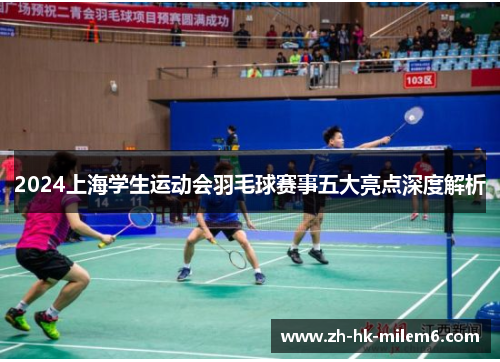 2024上海学生运动会羽毛球赛事五大亮点深度解析