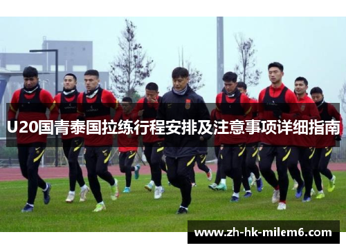 U20国青泰国拉练行程安排及注意事项详细指南