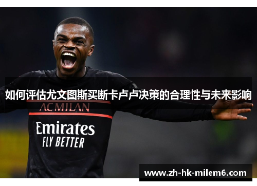 如何评估尤文图斯买断卡卢卢决策的合理性与未来影响