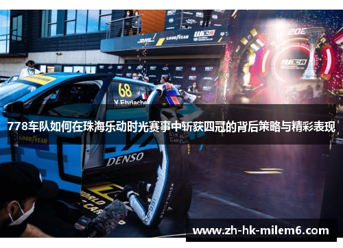 778车队如何在珠海乐动时光赛事中斩获四冠的背后策略与精彩表现