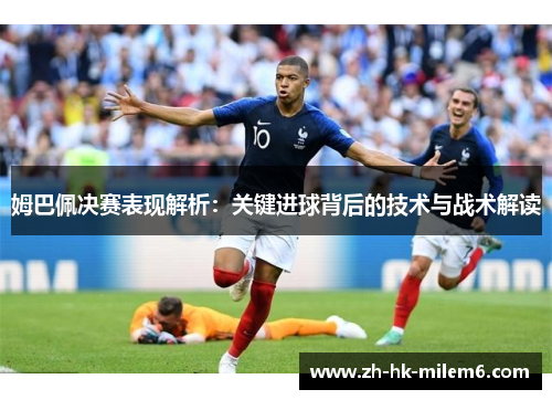 姆巴佩决赛表现解析：关键进球背后的技术与战术解读